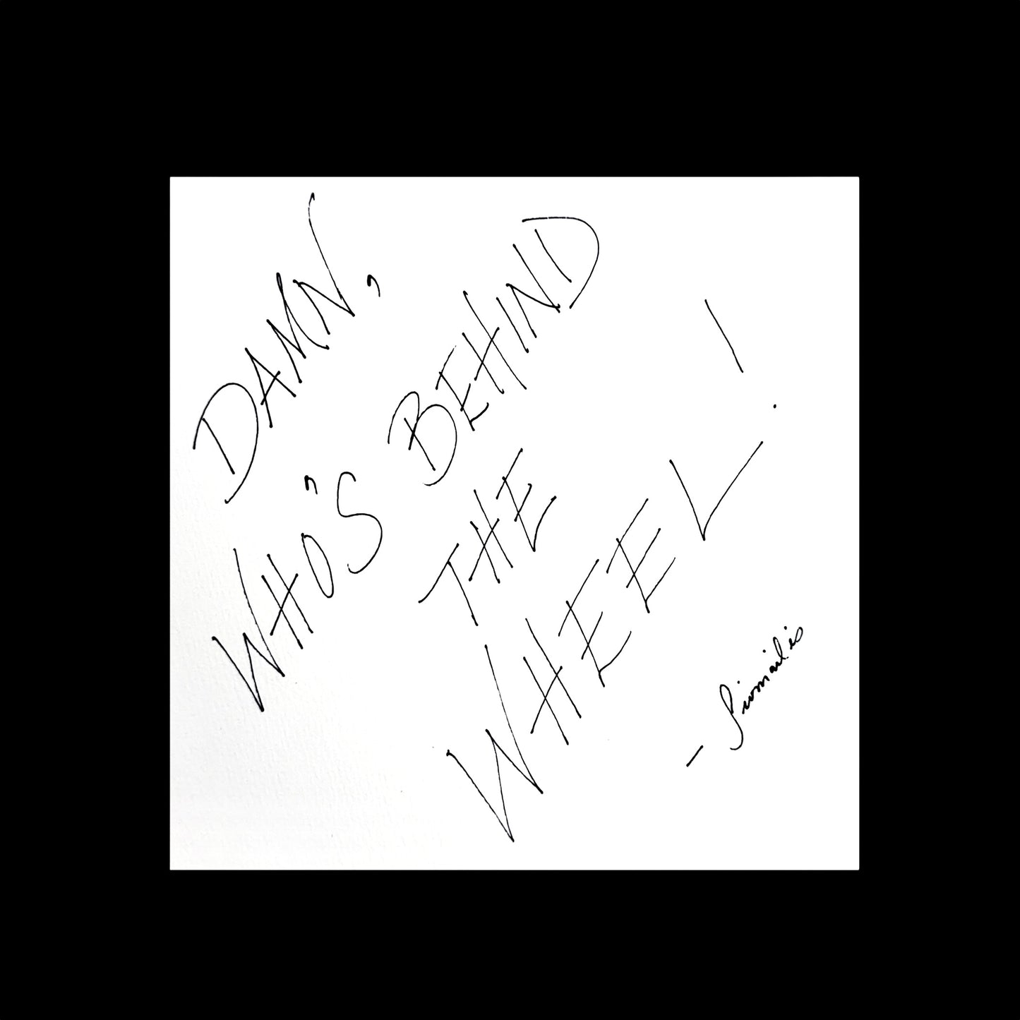 DAMN, WHO’S BEHIND THE WHEEL